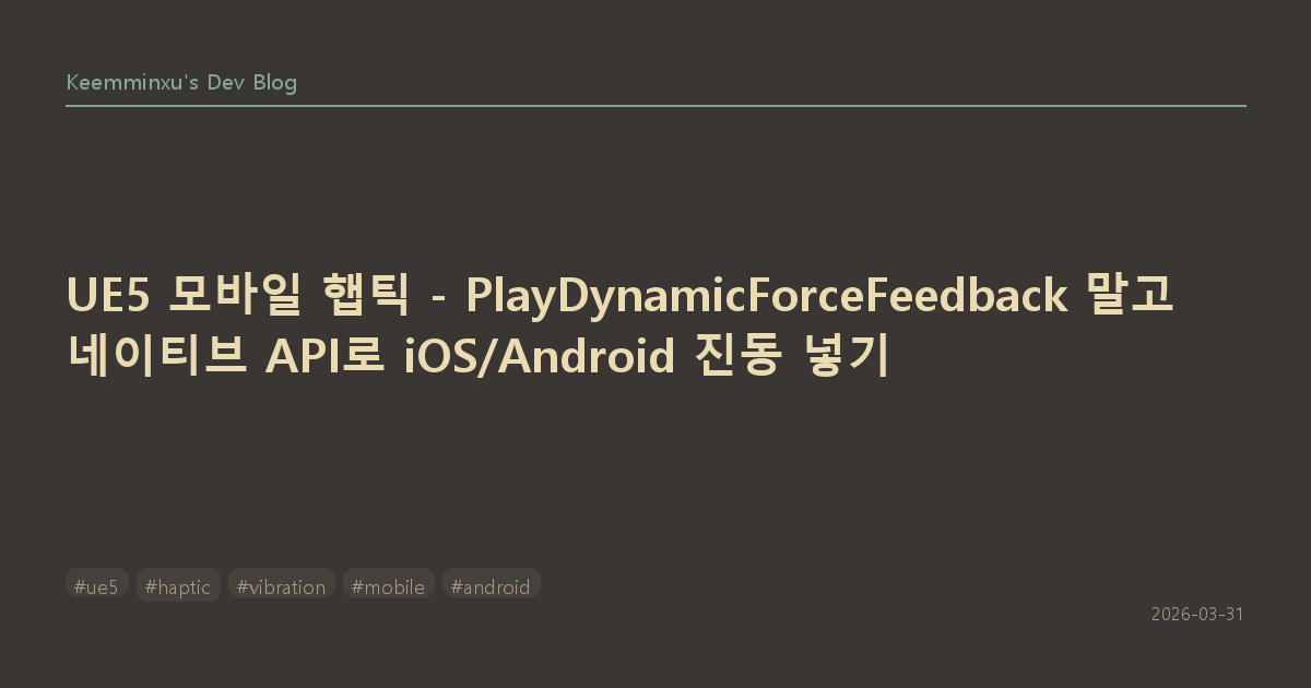 UE5 모바일 햅틱 - PlayDynamicForceFeedback 말고 네이티브 API로 iOS/Android 진동 넣기
