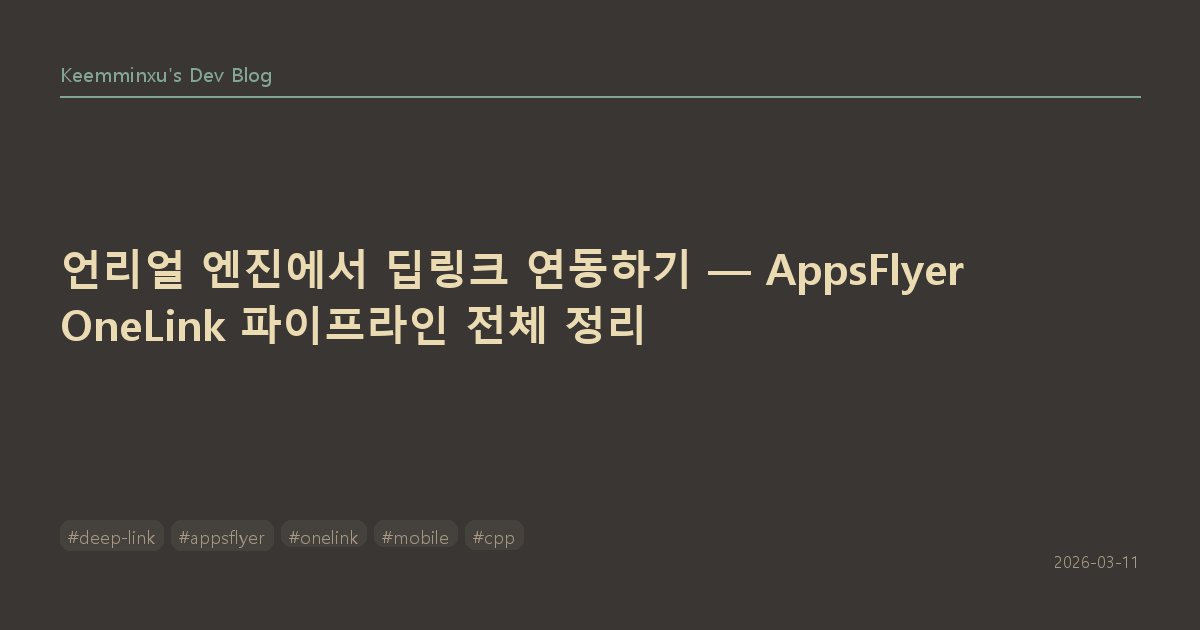 언리얼 엔진에서 딥링크 연동하기 — AppsFlyer OneLink 파이프라인 전체 정리